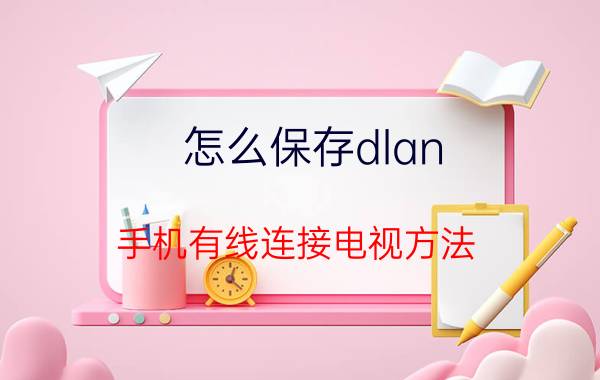 怎么保存dlan 手机有线连接电视方法？